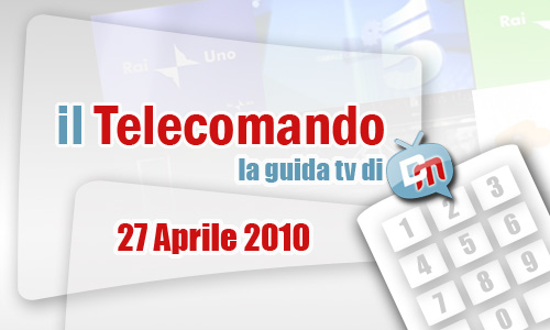 IL TELECOMANDO, LA GUIDA TV DI DM: 27 APRILE 2010