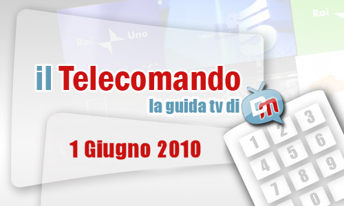 IL TELECOMANDO, LA GUIDA TV DI DM: 1 GIUGNO 2010