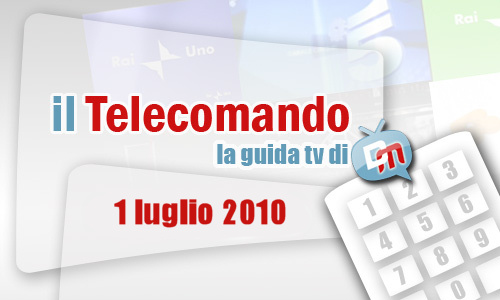 IL TELECOMANDO, LA GUIDA TV DI DM: 1 LUGLIO 2010