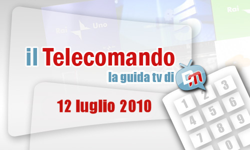 IL TELECOMANDO, LA GUIDA TV DI DM: 12 LUGLIO 2010