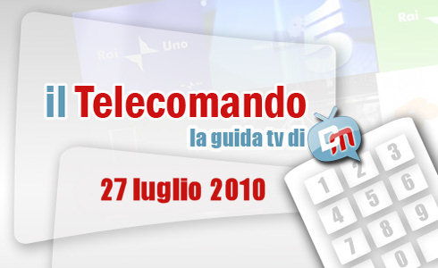 IL TELECOMANDO, LA GUIDA TV DI DM: 27 LUGLIO 2010