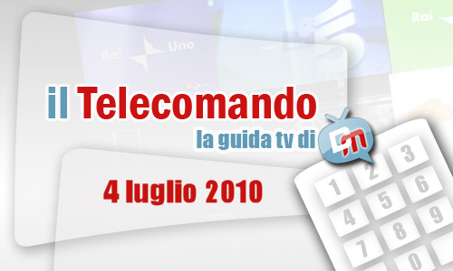 IL TELECOMANDO, LA GUIDA TV DI DM: 4 LUGLIO 2010