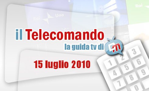 IL TELECOMANDO, LA GUIDA TV DI DM: 15 LUGLIO 2010