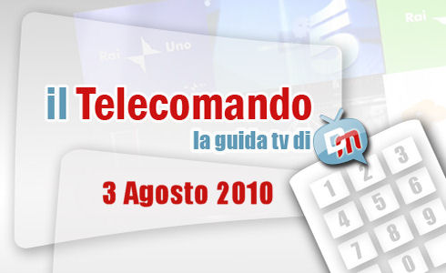 IL TELECOMANDO, LA GUIDA TV DI DM: 3 AGOSTO 2010