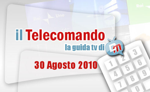 IL TELECOMANDO, LA GUIDA TV DI DM: 30 AGOSTO 2010