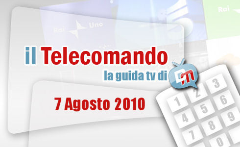 IL TELECOMANDO, LA GUIDA TV DI DM: 7 AGOSTO 2010