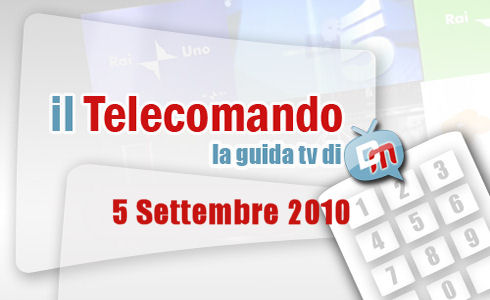 IL TELECOMANDO, LA GUIDA TV DI DM: 5 SETTEMBRE 2010