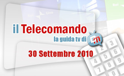 IL TELECOMANDO, LA GUIDA TV DI DM: 30 SETTEMBRE 2010