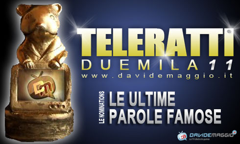 TELERATTI 2011: LE ULTIME PAROLE FAMOSE (OVVERO LA DICHIARAZIONE PIU’ IMBARAZZANTE RILASCIATA NEL CORSO DI UN PROGRAMMA O ALLA CARTA STAMPATA/SITO WEB DA UN PERSONAGGIO TV)