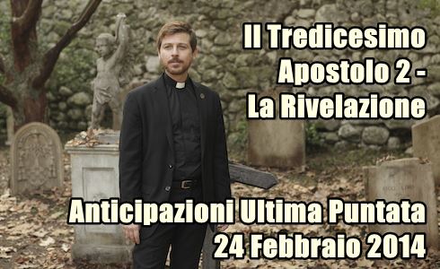 IL TREDICESIMO APOSTOLO 2 – LA RIVELAZIONE: ANTICIPAZIONI ULTIMA PUNTATA – 24 FEBBRAIO 2014
