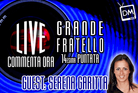 GRANDE FRATELLO 10: LA QUATTORDICESIMA PUNTATA, LIVE SU DM. COMMENTA CON NOI: SERENA GARITTA