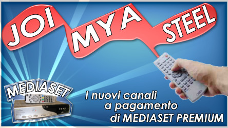ANTEPRIMA DM : JOI MYA e STEEL, i 3 NUOVI CANALI A PAGAMENTO DEL DTT MEDIASET