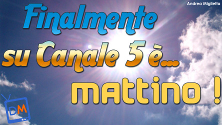 ANCHE A CANALE 5 E’ FINALMENTE… MATTINO!