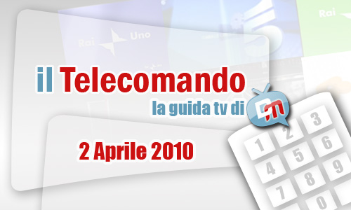 IL TELECOMANDO, LA GUIDA TV DI DM: 2 APRILE 2010