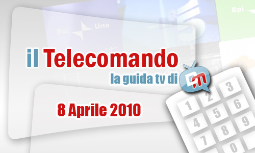 IL TELECOMANDO, LA GUIDA TV DI DM: 8 APRILE 2010