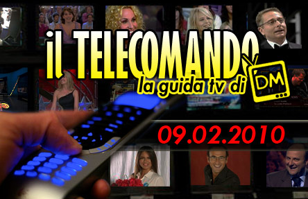 IL TELECOMANDO, LA GUIDA TV DI DM: 9 FEBBRAIO 2010
