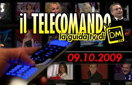 IL TELECOMANDO, LA GUIDA TV DI DM: 9 OTTOBRE 2009