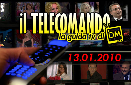 IL TELECOMANDO, LA GUIDA TV DI DM: 13 GENNAIO 2010