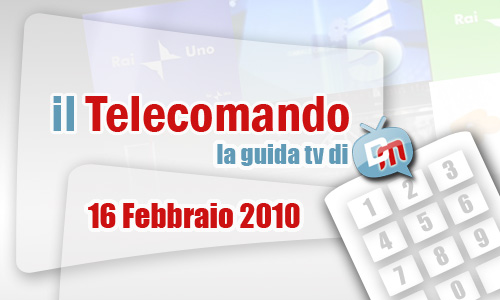 IL TELECOMANDO, LA GUIDA TV DI DM: 16 FEBBRAIO 2010