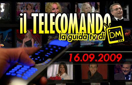 IL TELECOMANDO, LA GUIDA TV DI DM: 16 SETTEMBRE 2009