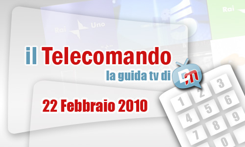 IL TELECOMANDO, LA GUIDA TV DI DM: 22 FEBBRAIO 2010