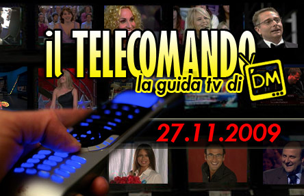 IL TELECOMANDO, LA GUIDA TV DI DM: 27 NOVEMBRE 2009