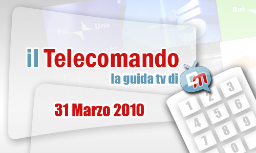 IL TELECOMANDO, LA GUIDA TV DI DM: 31 MARZO 2010