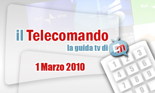 IL TELECOMANDO, LA GUIDA TV DI DM: 1 MARZO 2010